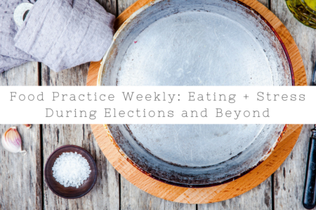 Food Practice Weekly: Eating + Stress During Election Week And Beyond